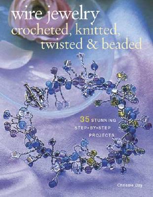 Wire Jewelry: Crocheted, Knitted, Twisted & Beaded - Day, Chrissie