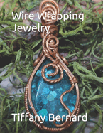 Wire Wrapping Jewelry: Step-by-Step Instructions Featuring Over 100 Color Photos. "The Lily Pendant," Book #7 Wire Wrapping Jewelry Series