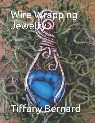 Wire Wrapping Jewelry: Step-by-Step Instructions to create a beautiful piece of wearable art featuring a heart shaped cabochon. "The Bonnie Pendant," Book #14 Wire Wrapping Jewelry Series - Bernard, Tiffany