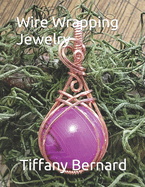 Wire Wrapping Jewelry: Step-by-Step Instructions to create a beautiful piece of wearable art featuring a round shaped cabochon. "The Gloria Pendant," Book #13 Wire Wrapping Jewelry Series