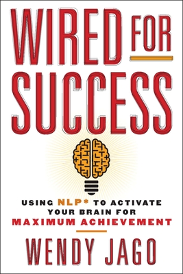 Wired for Success: Wired for Success: Using NLP* to Activate Your Brain for Maximum Achievement - Jago, Wendy