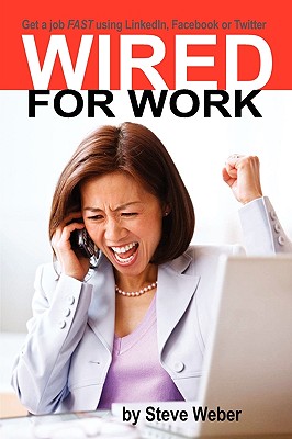 Wired for Work: Get a Job FAST using LinkedIn, Facebook or Twitter - Weber, Steve