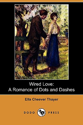 Wired Love: A Romance of Dots and Dashes (Dodo Press) - Thayer, Ella Cheever