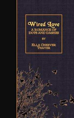 Wired Love: A Romance of Dots and Dashes - Thayer, Ella Cheever