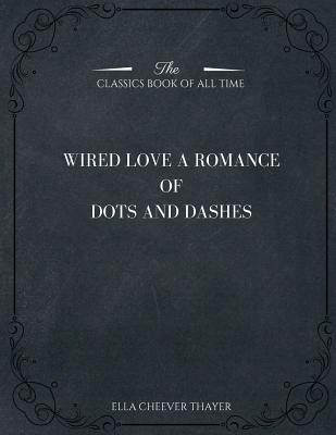 Wired Love: A Romance of Dots and Dashes - Thayer, Ella Cheever