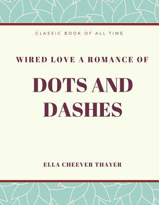 Wired Love a Romance of Dots and Dashes - Thayer, Ella Cheever