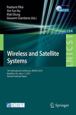 Wireless and Satellite Systems: 7th International Conference, WiSATS 2015, Bradford, UK, July 6-7, 2015. Revised Selected Papers - Pillai, Prashant (Editor), and Hu, Yim Fun (Editor), and Otung, Ifiok (Editor)