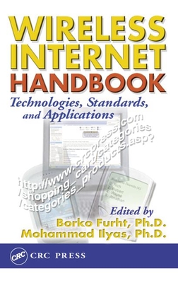Wireless Internet Handbook: Technologies, Standards, and Applications - Furht, Borko (Editor), and Elhakeem, Ahmed (Contributions by), and Ilyas, Mohammad (Editor)