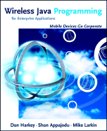 Wireless Java Programming for Enterprise Applications: Mobile Devices Go Corporate - Harkey, Dan, and Appajodu, Shan, and Larkin, Mike