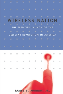 Wireless Nation: The Frenzied Launch of the Cellular Revolution - Murray, James B, and Dickey, Lisa