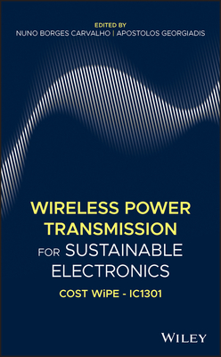 Wireless Power Transmission for Sustainable Electronics: COST WiPE - IC1301 - Borges Carvalho, Nuno (Editor), and Georgiadis, Apostolos (Editor)