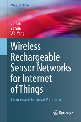 Wireless Rechargeable Sensor Networks for Internet of Things: Theories and Technical Paradigms - Lin, Chi, and Sun, Yu, and Yang, Wei