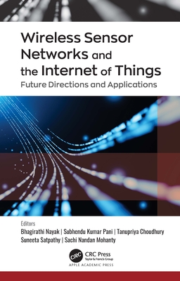 Wireless Sensor Networks and the Internet of Things: Future Directions and Applications - Nayak, Bhagirathi (Editor), and Pani, Subhendu Kumar (Editor), and Choudhury, Tanupriya (Editor)