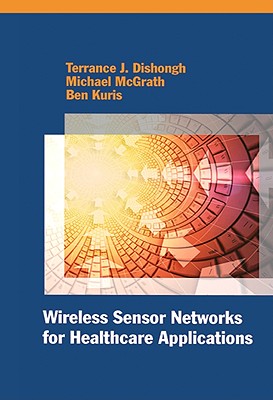 Wireless Sensor Networks for Healthcare Applications - Dishongh, Terrance J, and McGrath, Michael, Mr.
