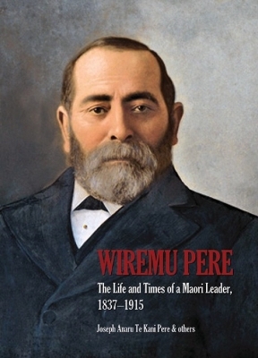 Wiremu Pere: The Life and Times of a Maori Leader, 1837-1915 - Pere, Joseph Te Kani