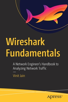 Wireshark Fundamentals: A Network Engineer's Handbook to Analyzing Network Traffic - Jain, Vinit