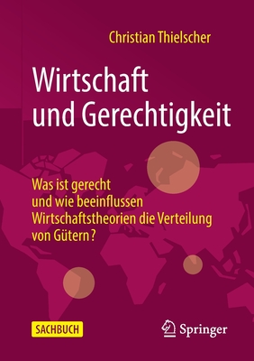 Wirtschaft und Gerechtigkeit: Was ist gerecht und wie beeinflussen Wirtschaftstheorien die Verteilung von Gutern? - Thielscher, Christian