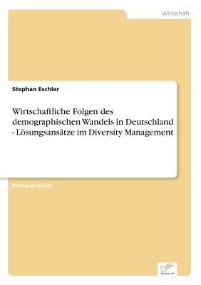 Wirtschaftliche Folgen des demographischen Wandels in Deutschland - Lsungsanstze im Diversity Management - Eschler, Stephan