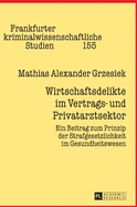 Wirtschaftsdelikte im Vertrags- und Privatarztsektor: Ein Beitrag zum Prinzip der Strafgesetzlichkeit im Gesundheitswesen