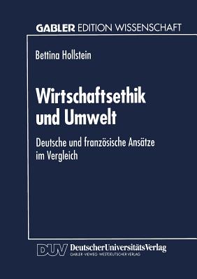 Wirtschaftsethik Und Umwelt: Deutsche Und Franzsische Anstze Im Vergleich - Hollstein, Bettina