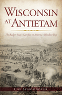 Wisconsin at Antietam: The Badger State's Sacrifice on America's Bloodiest Day