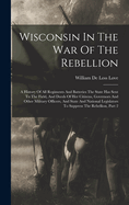 Wisconsin In The War Of The Rebellion: A History Of All Regiments And Batteries The State Has Sent To The Field, And Deeds Of Her Citizens, Governors And Other Military Officers, And State And National Legislators To Suppress The Rebellion, Part 2