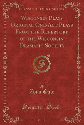 Wisconsin Plays Original One-Act Plays from the Repertory of the Wisconsin Dramatic Society (Classic Reprint) - Gale, Zona