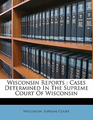 Wisconsin Reports: Cases Determined in the Supreme Court of Wisconsin - Court, Wisconsin Supreme (Creator)