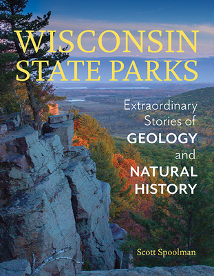 Wisconsin State Parks: Extraordinary Stories of Geology and Natural History - Spoolman, Scott