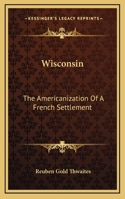 Wisconsin: The Americanization of a French Settlement - Thwaites, Reuben Gold