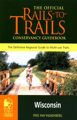 Wisconsin: The Official Rails-To-Trails Conservancy Guidebook - Valkenberg, Phil Van, and Van Valkenberg, Phil