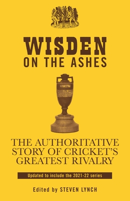 Wisden on the Ashes: The Authoritative Story of Cricket's Greatest Rivalry - Lynch, Steven