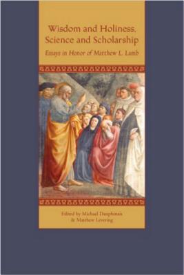 Wisdom and Holiness, Science and Scholarship: Essays in Honor of Matthew L. Lamb - Dauphinais, Michael (Editor)