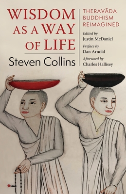 Wisdom as a Way of Life: Therav da Buddhism Reimagined - Collins, Steven, and McDaniel, Justin (Editor), and Arnold, Dan (Preface by)