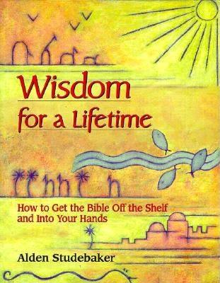 Wisdom for a Lifetime: How to Get the Bible Off the Shelf and Into Your Hands - Studebaker, Alden
