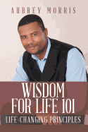 Wisdom for Life 101: Life-Changing Principles