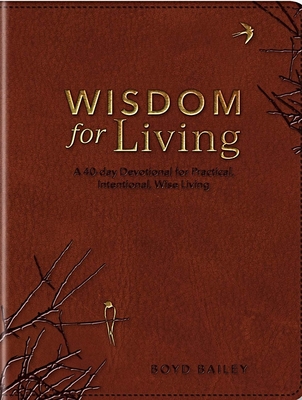 Wisdom for Living: A 40-Day Devotional for Practical, Intentional, Wise Living - Bailey, Boyd