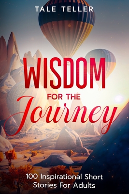 Wisdom For The Journey: 100 Inspirational Short Stories For Adults - Teller, Tale