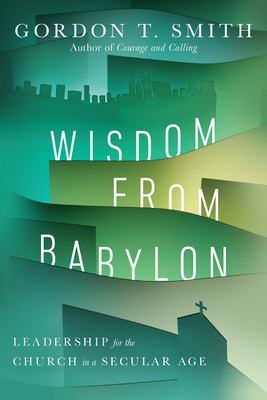 Wisdom from Babylon: Leadership for the Church in a Secular Age - Smith, Gordon T