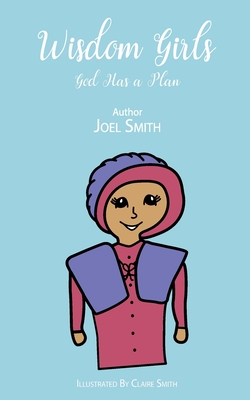 Wisdom Girls: God Has a Plan - Smith, Joel, and Smith, Claire (Illustrator)