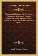 Wisdom in Miniature or the Young Gentleman and Lady's Pleasing Instructor; Being a Collection of Sentences, Divine, Moral and Historical (1795)
