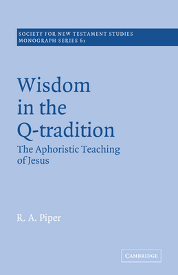 Wisdom in the Q-Tradition: The Aphoristic Teaching of Jesus - Piper, Ronald Allen