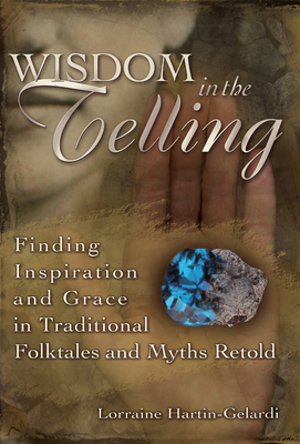 Wisdom in the Telling: Finding Inspiration and Grace in Traditional Folktales and Myths Retold - Hartin-Gelardi, Lorraine