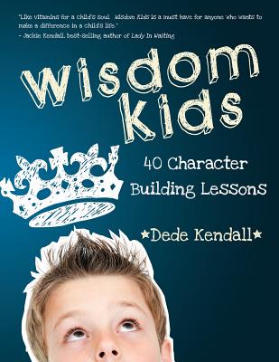 Wisdom Kids: 40 Character Building Lessons - Kendall, Dede