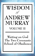 Wisdom of Andrew Murray Volume II: Waiting on God, the Two Covenants, School of Obedience