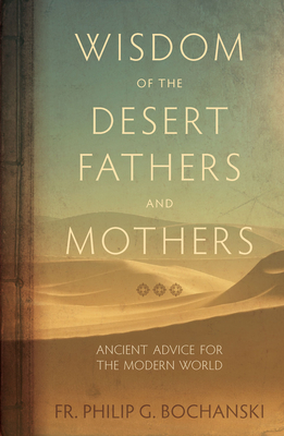 Wisdom of the Desert Fathers and Mothers: Ancient Advice for the Modern World - Bochanski, Philip, Fr.