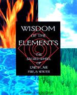 Wisdom of the Elements: The Sacred Wheel of Earth, Air, Fire and Water