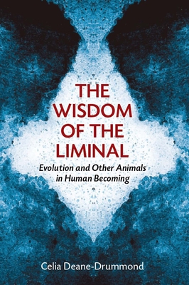 Wisdom of the Liminal: Evolution and Other Animals in Human Becoming - Deane-Drummond, Celia
