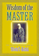 Wisdom of the Master: The Spiritual Teachings of 'Abdu'l-Baha - Abdu'l-Baha, and Scholl, Steven (Editor)