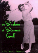 Wisdom of Womens Golf: Common Sense and Uncommon Genius from the Legendary Ladies of the Game - Freeman, Criswell, Dr. (Compiled by)